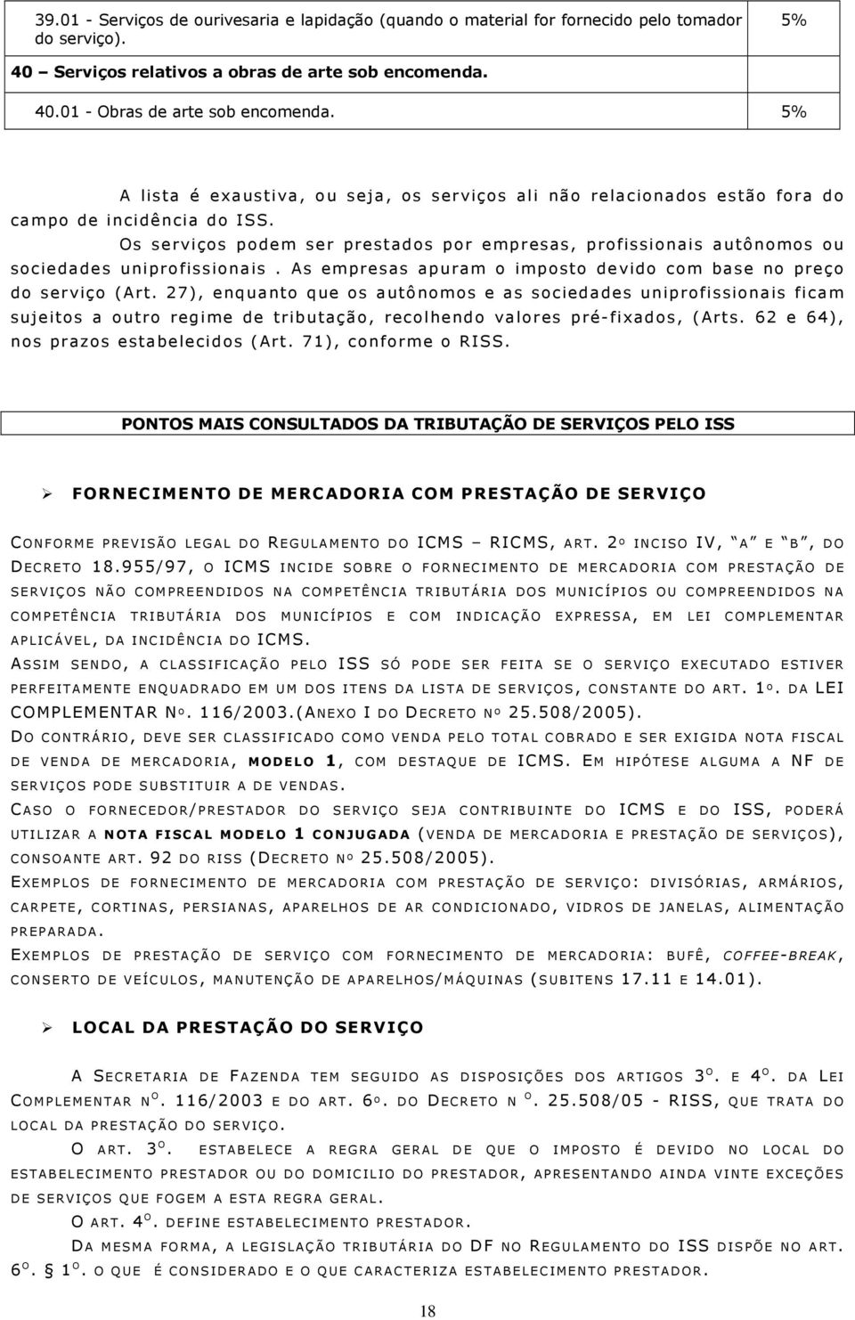 Os serviços podem ser prestados por empresas, profissionais autônomos ou sociedades uniprofissionais. As empresas apuram o imposto devido com base no preço do serviço (Art.