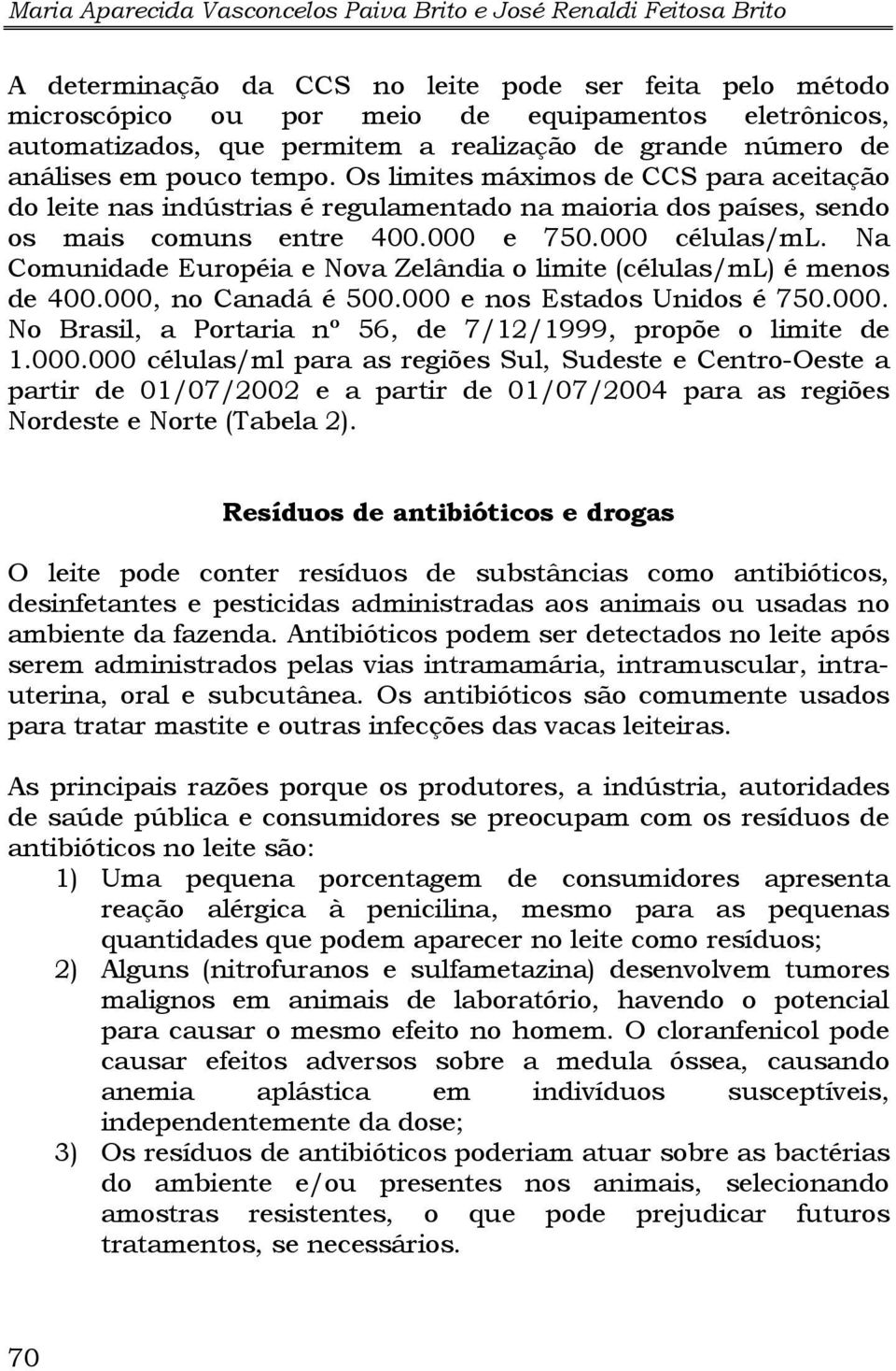 Os limites máximos de CCS para aceitação do leite nas indústrias é regulamentado na maioria dos países, sendo os mais comuns entre 400.000 e 750.000 células/ml.