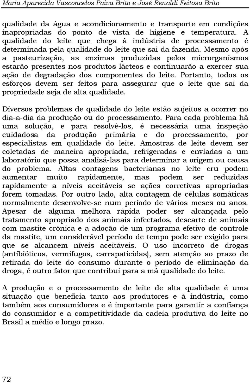 Mesmo após a pasteurização, as enzimas produzidas pelos microrganismos estarão presentes nos produtos lácteos e continuarão a exercer sua ação de degradação dos componentes do leite.