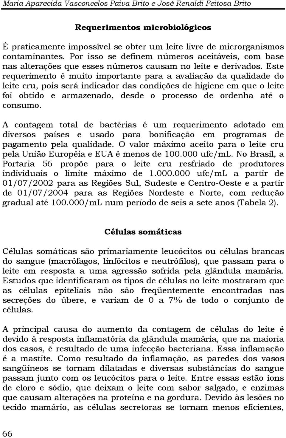 Este requerimento é muito importante para a avaliação da qualidade do leite cru, pois será indicador das condições de higiene em que o leite foi obtido e armazenado, desde o processo de ordenha até o