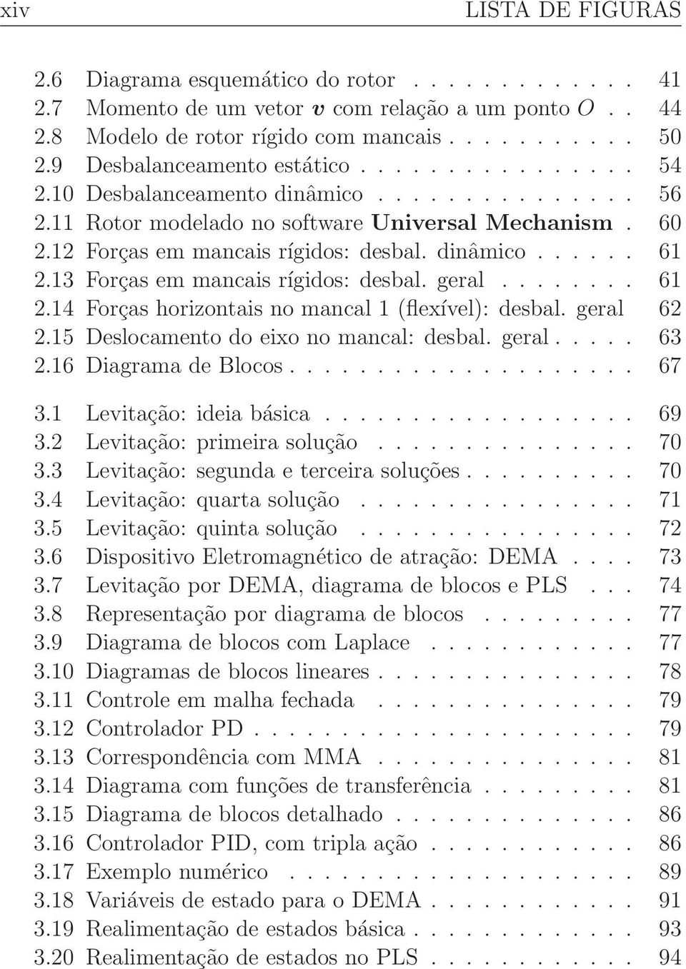 13 Forças em mancais rígidos:desbal.geral... 61 2.14 Forças horizontais no mancal 1 (flexível): desbal. geral 62 2.15Deslocamentodoeixonomancal:desbal.geral... 63 2.16DiagramadeBlocos... 67 3.