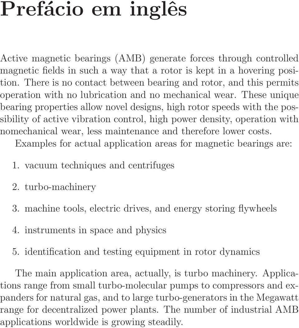 These unique bearing properties allow novel designs, high rotor speeds with the possibility of active vibration control, high power density, operation with nomechanical wear, less maintenance and