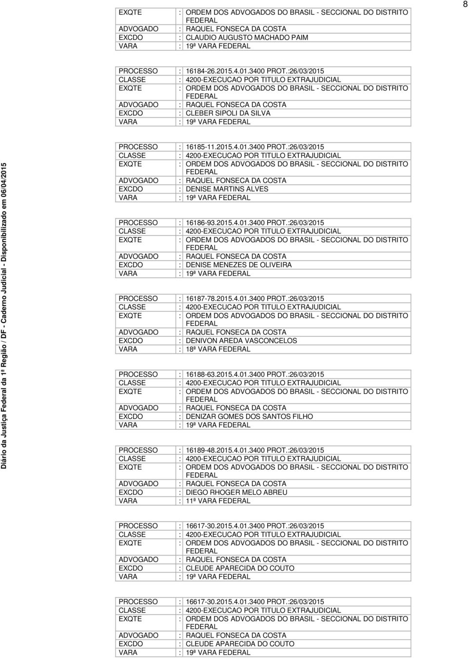 :26/03/2015 : 4200-EXECUCAO POR TITULO EXTRAJUDICIAL : ORDEM DOS S DO BRASIL - SECCIONAL DO DISTRITO FEDERAL : RAQUEL FONSECA DA COSTA : DENISE MARTINS ALVES : 19ª FEDERAL : 16186-93.2015.4.01.3400 PROT.