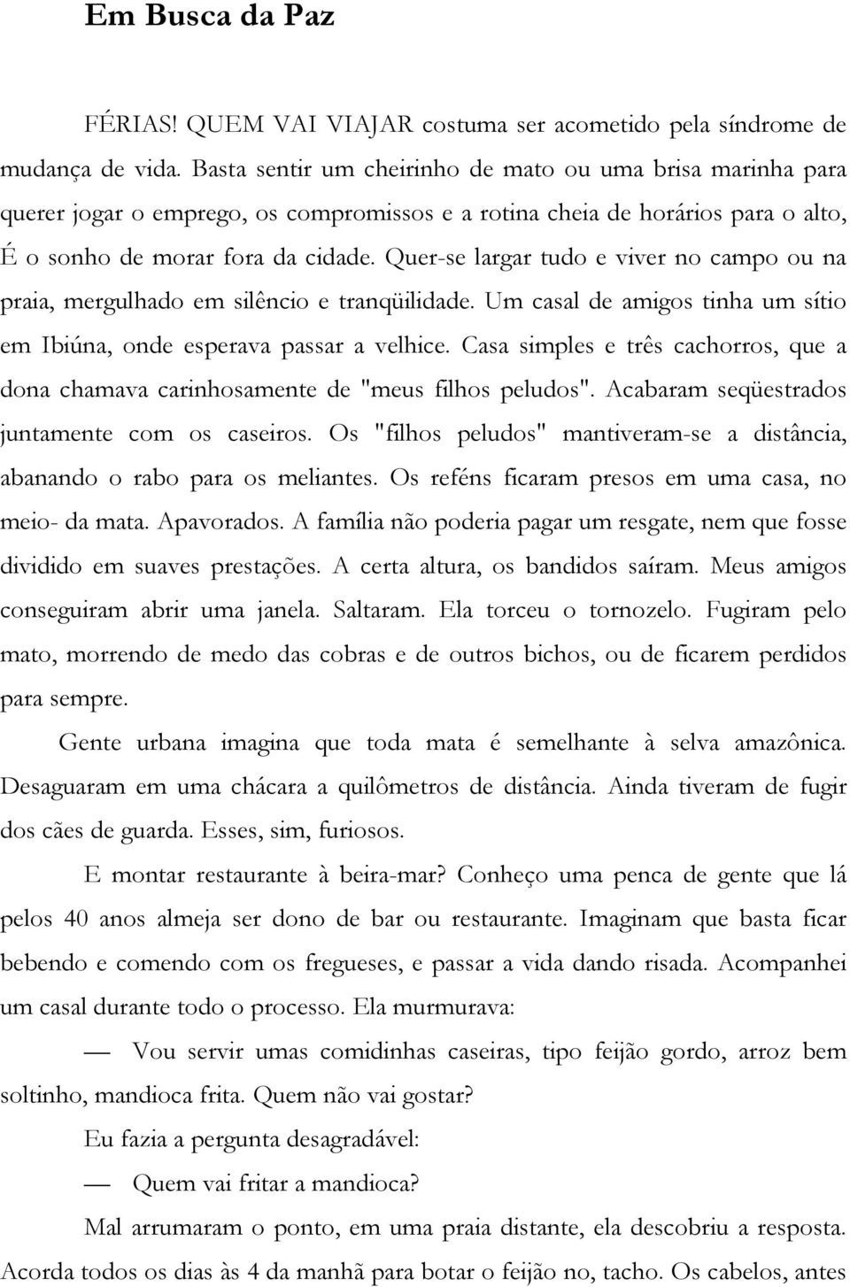 Quer-se largar tudo e viver no campo ou na praia, mergulhado em silêncio e tranqüilidade. Um casal de amigos tinha um sítio em Ibiúna, onde esperava passar a velhice.