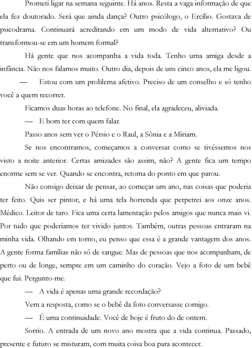 Outro dia, depois de uns cinco anos, ela me ligou. Estou com um problema afetivo. Preciso de um conselho e só tenho você a quem recorrer. Ficamos duas horas ao telefone.