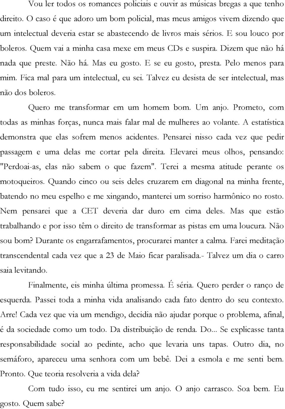 Quem vai a minha casa mexe em meus CDs e suspira. Dizem que não há nada que preste. Não há. Mas eu gosto. E se eu gosto, presta. Pelo menos para mim. Fica mal para um intelectual, eu sei.