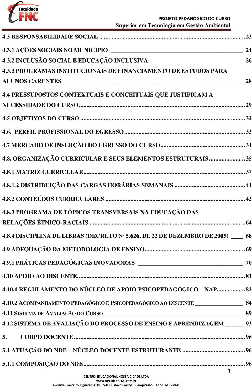 .. 34 4.8. ORGANIZAÇÃO CURRICULAR E SEUS ELEMENTOS ESTRUTURAIS... 35 4.8.1 MATRIZ CURRICULAR... 37 4.8.1.2 DISTRIBUIÇÃO DAS CARGAS HORÁRIAS SEMANAIS... 41 4.8.2 CONTEÚDOS CURRICULARES... 42 4.8.3 PROGRAMA DE TÓPICOS TRANSVERSAIS NA EDUCAÇÃO DAS RELAÇÕES ÉTNICO-RACIAIS.