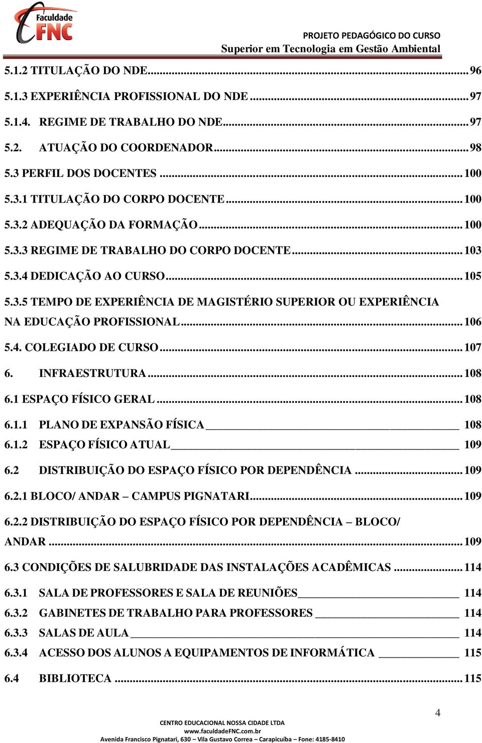 .. 106 5.4. COLEGIADO DE CURSO... 107 6. INFRAESTRUTURA... 108 6.1 ESPAÇO FÍSICO GERAL... 108 6.1.1 PLANO DE EXPANSÃO FÍSICA 108 6.1.2 ESPAÇO FÍSICO ATUAL 109 6.