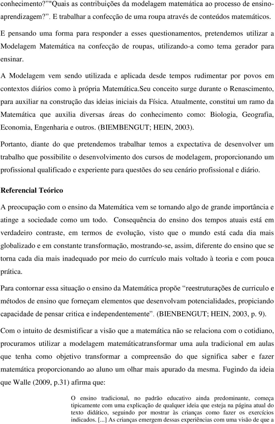 A Modelagem vem sendo utilizada e aplicada desde tempos rudimentar por povos em contextos diários como à própria Matemática.