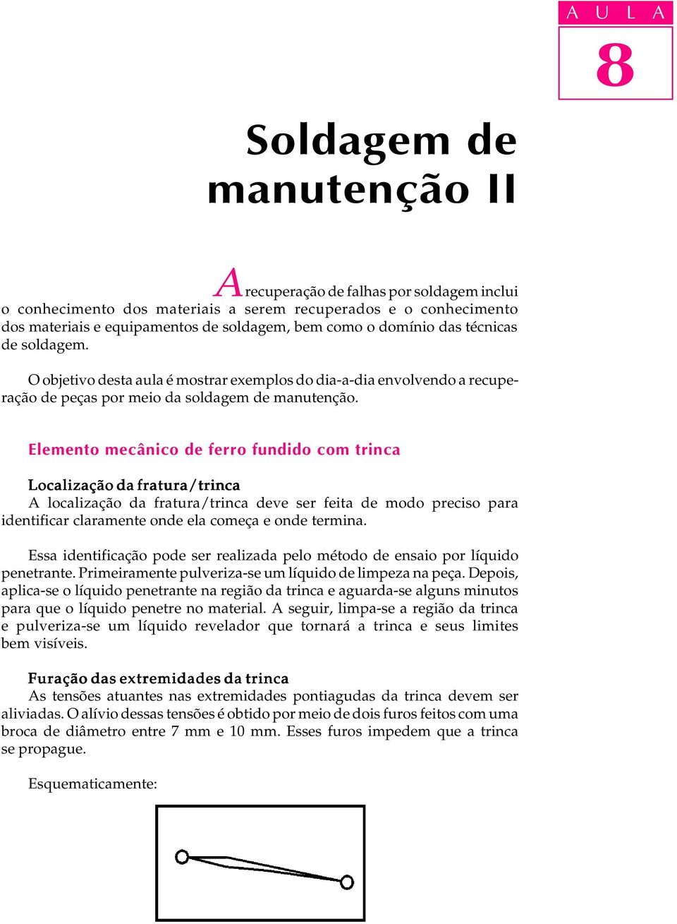 Elemento mecânico de ferro fundido com trinca Localização da fratura/trinca A localização da fratura/trinca deve ser feita de modo preciso para identificar claramente onde ela começa e onde termina.