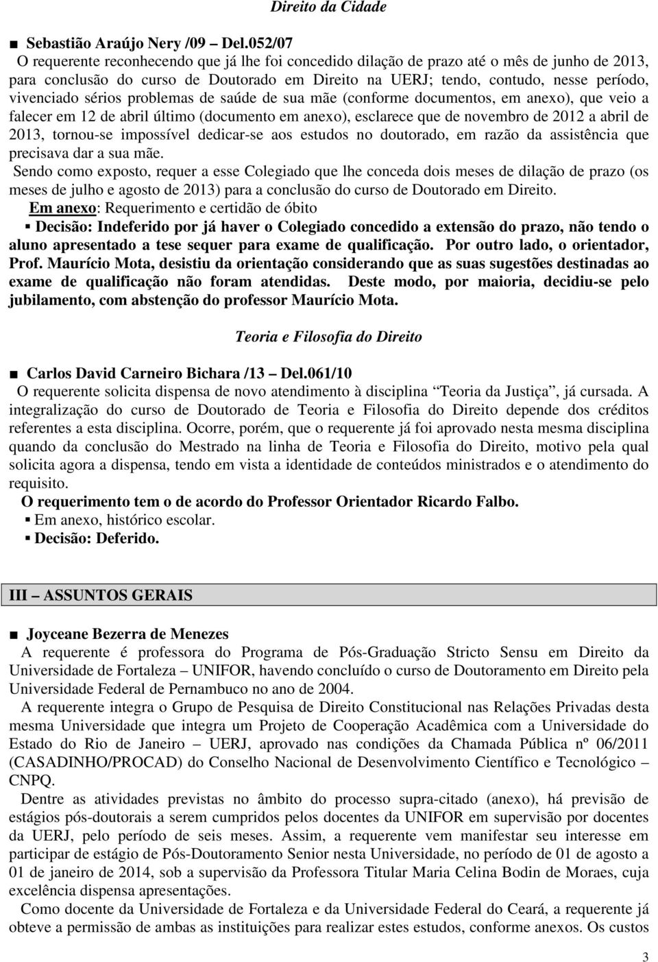 vivenciado sérios problemas de saúde de sua mãe (conforme documentos, em anexo), que veio a falecer em 12 de abril último (documento em anexo), esclarece que de novembro de 2012 a abril de 2013,