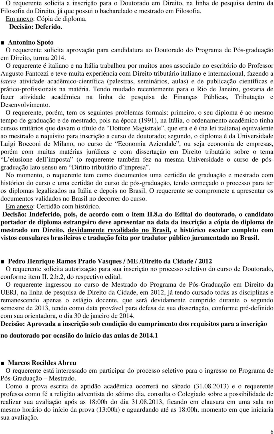 O requerente é italiano e na Itália trabalhou por muitos anos associado no escritório do Professor Augusto Fantozzi e teve muita experiência com Direito tributário italiano e internacional, fazendo a