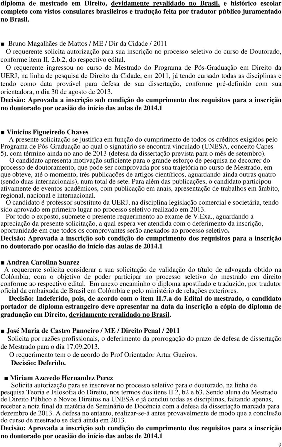 O requerente ingressou no curso de Mestrado do Programa de Pós-Graduação em Direito da UERJ, na linha de pesquisa de Direito da Cidade, em 2011, já tendo cursado todas as disciplinas e tendo como