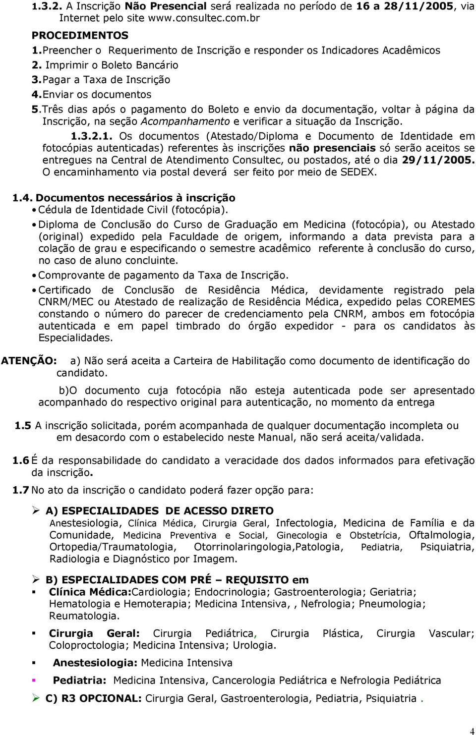 Três dias após o pagamento do Boleto e envio da documentação, voltar à página da Inscrição, na seção Acompanhamento e verificar a situação da Inscrição. 1.