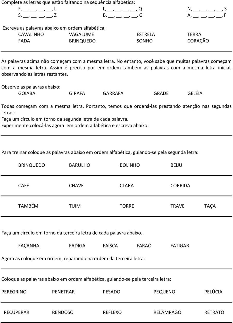 Assim é preciso por em ordem também as palavras com a mesma letra inicial, observando as letras restantes.