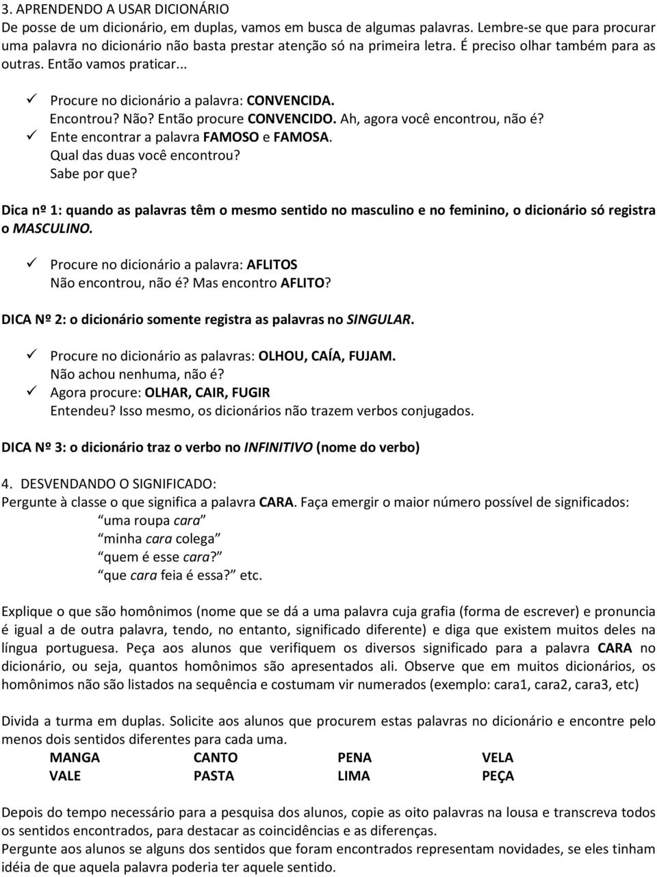 .. Procure no dicionário a palavra: CONVENCIDA. Encontrou? Não? Então procure CONVENCIDO. Ah, agora você encontrou, não é? Ente encontrar a palavra FAMOSO e FAMOSA. Qual das duas você encontrou?