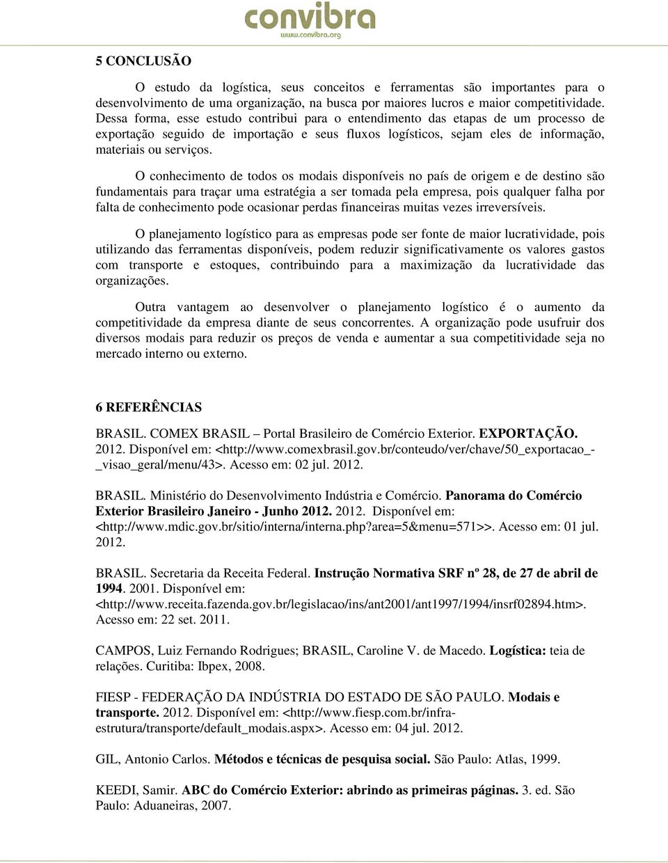 O conhecimento de todos os modais disponíveis no país de origem e de destino são fundamentais para traçar uma estratégia a ser tomada pela empresa, pois qualquer falha por falta de conhecimento pode