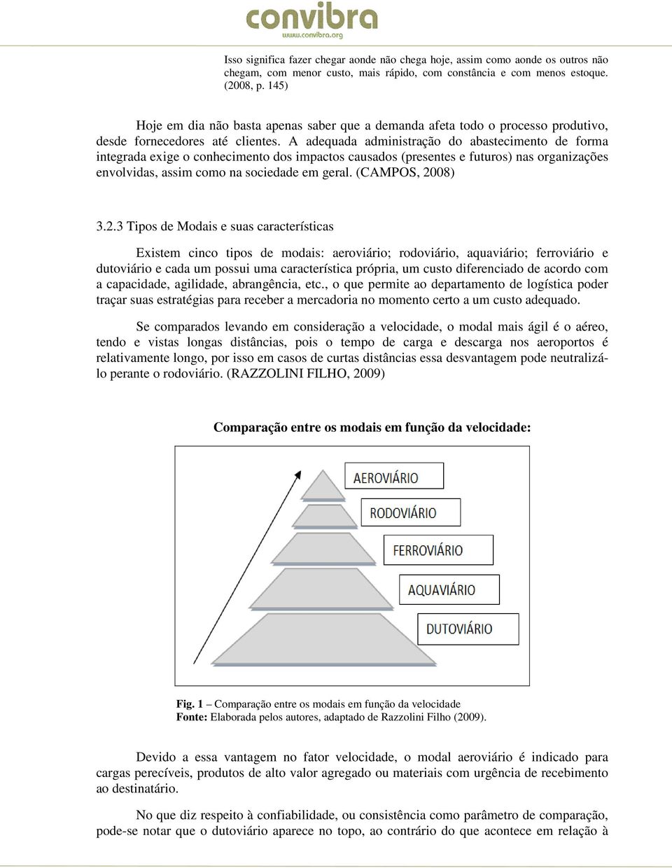 A adequada administração do abastecimento de forma integrada exige o conhecimento dos impactos causados (presentes e futuros) nas organizações envolvidas, assim como na sociedade em geral.