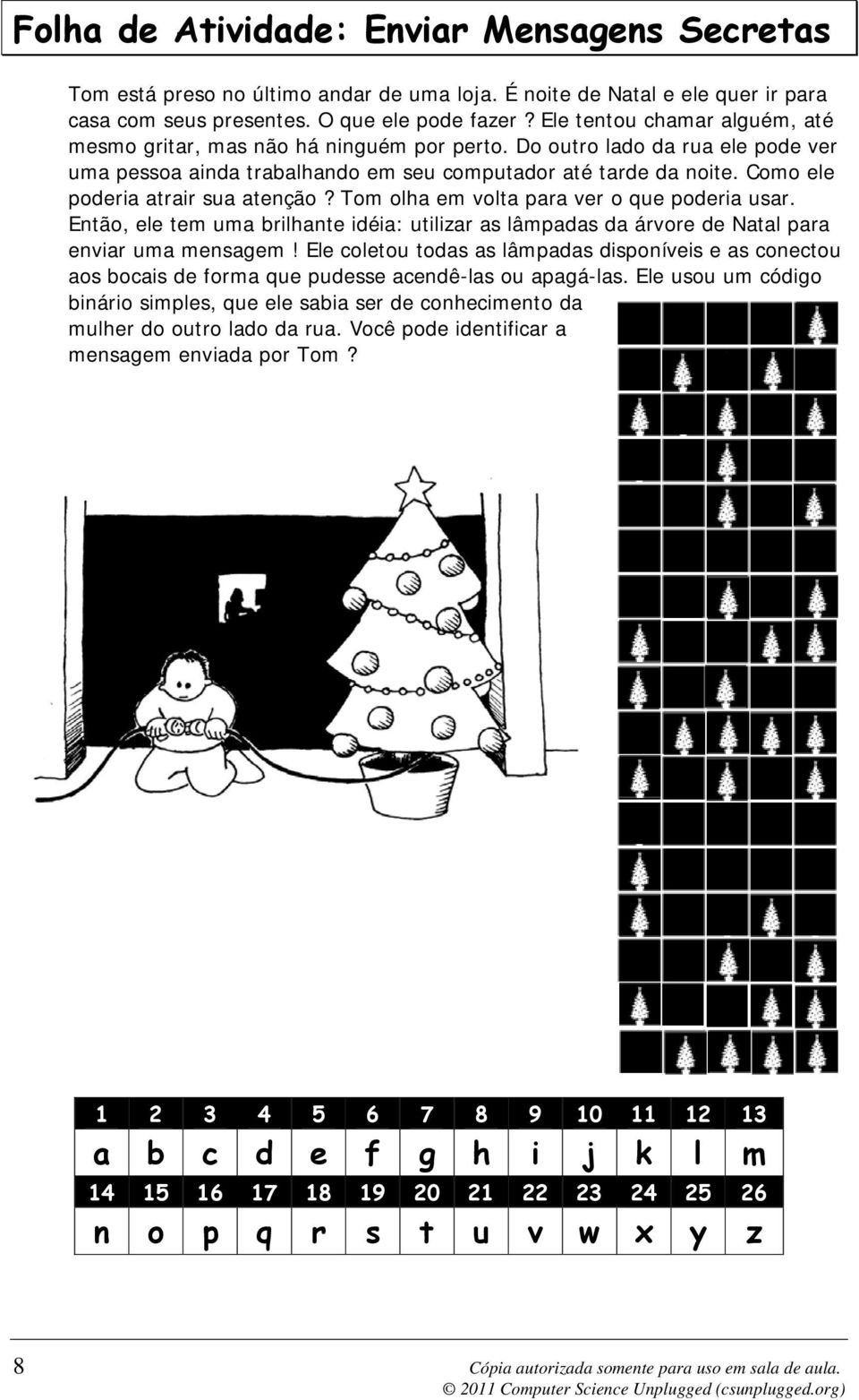 Como ele poderia atrair sua atenção? Tom olha em volta para ver o que poderia usar. Então, ele tem uma brilhante idéia: utilizar as lâmpadas da árvore de Natal para enviar uma mensagem!