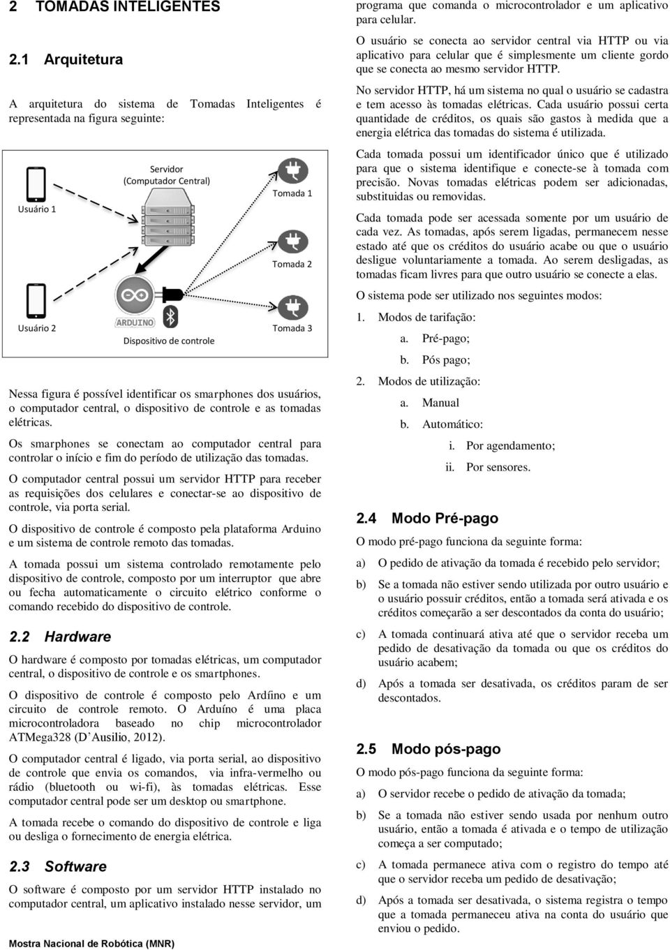 central, o dispositivo de controle e as tomadas elétricas. Os smarphones se conectam ao computador central para controlar o início e fim do período de utilização das tomadas.