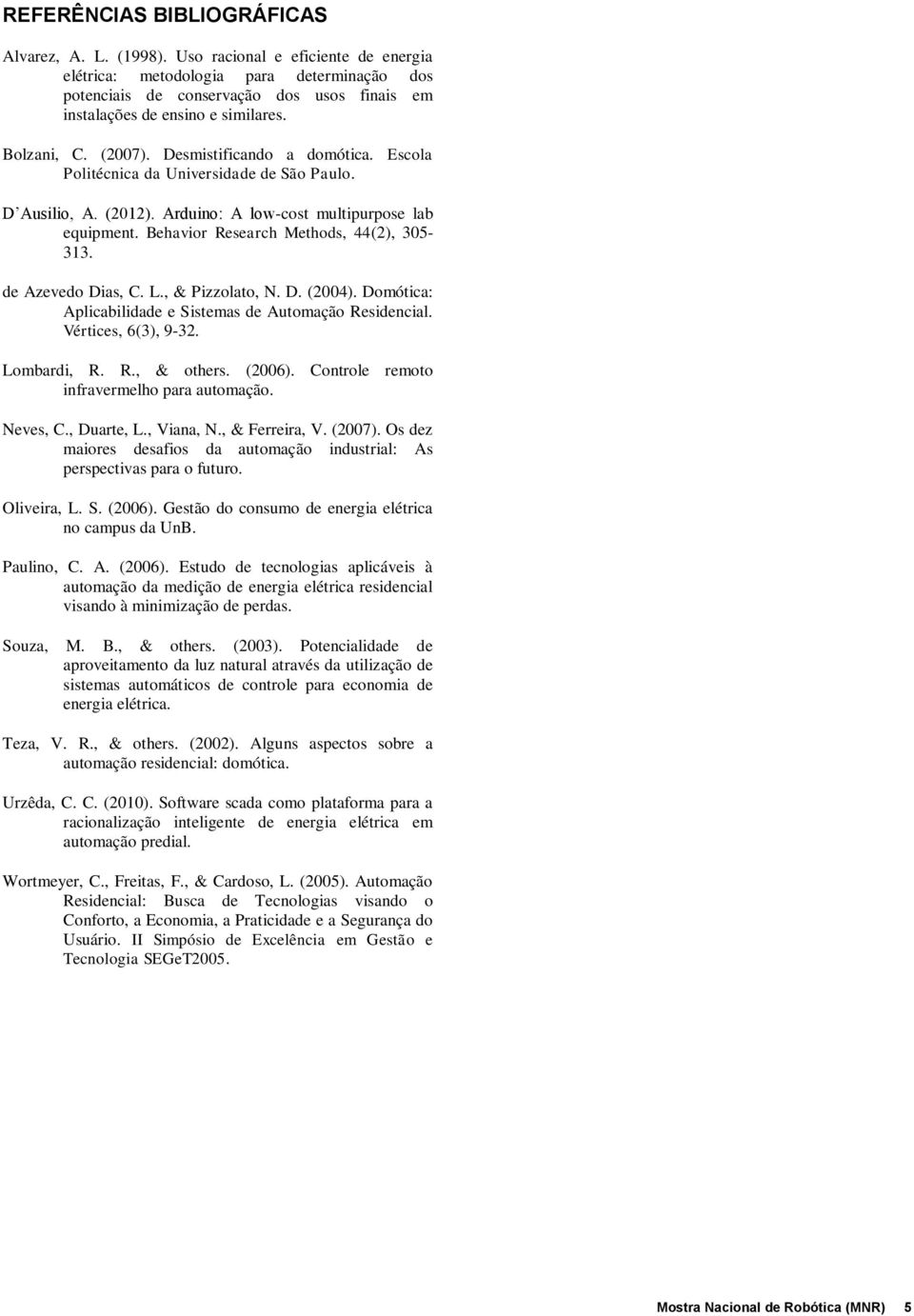 Desmistificando a domótica. Escola Politécnica da Universidade de São Paulo. D Ausilio, A. (2012). Arduino: A low-cost multipurpose lab equipment. Behavior Research Methods, 44(2), 305-313.