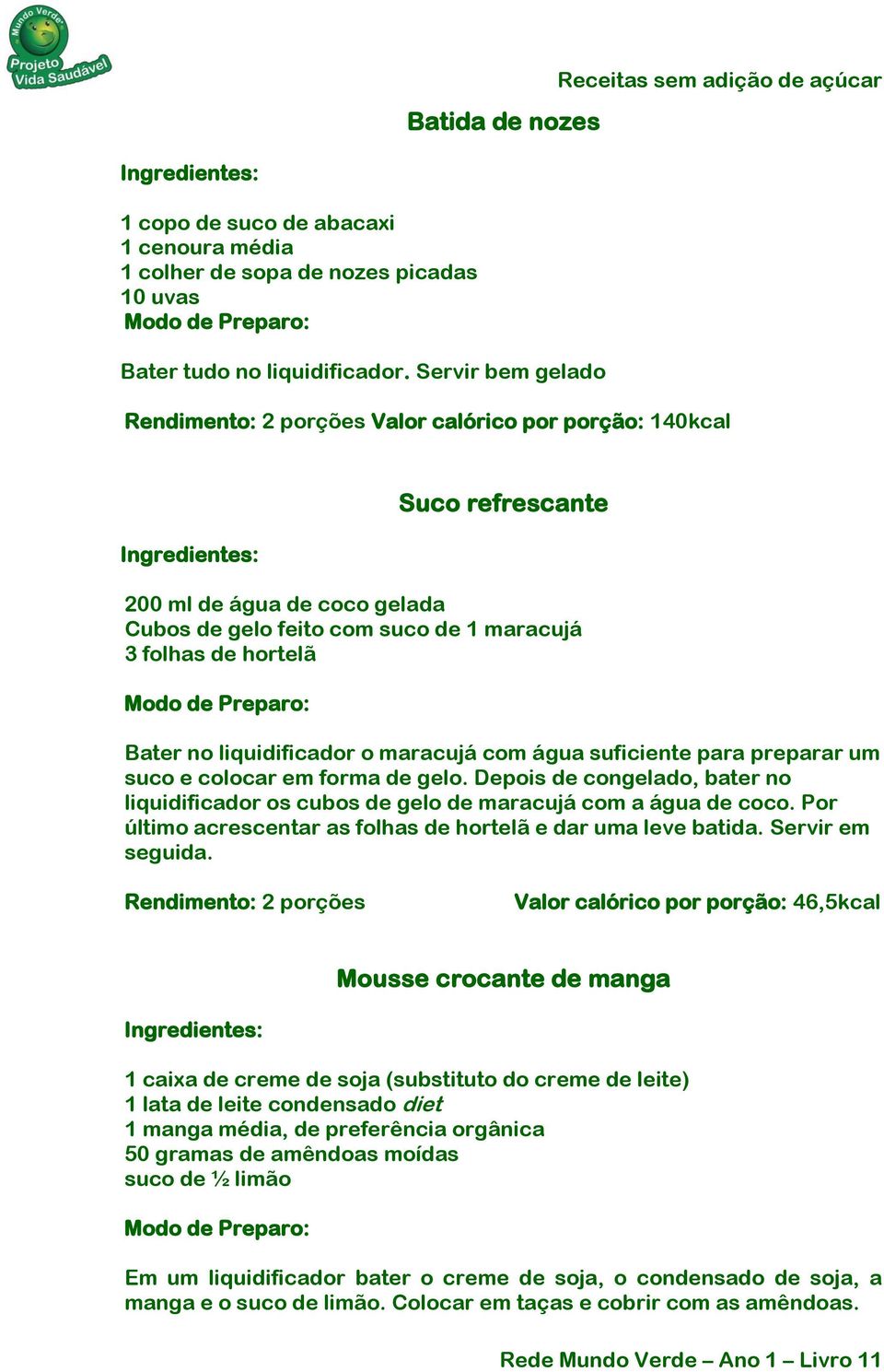 liquidificador o maracujá com água suficiente para preparar um suco e colocar em forma de gelo. Depois de congelado, bater no liquidificador os cubos de gelo de maracujá com a água de coco.