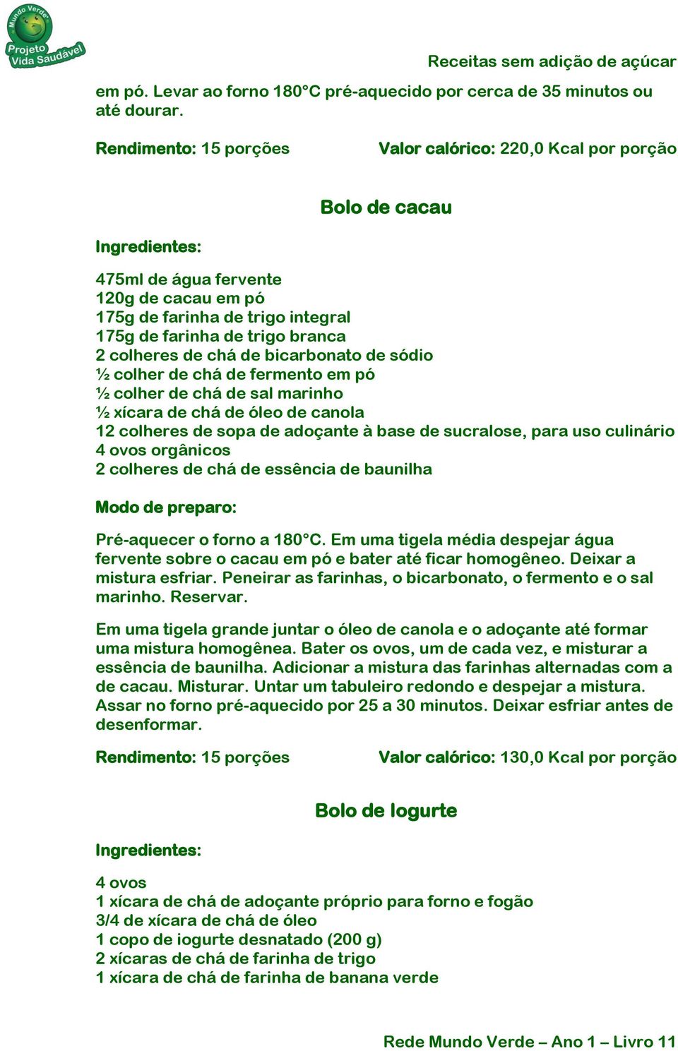 chá de bicarbonato de sódio ½ colher de chá de fermento em pó ½ colher de chá de sal marinho ½ xícara de chá de óleo de canola 12 colheres de sopa de adoçante à base de sucralose, para uso culinário