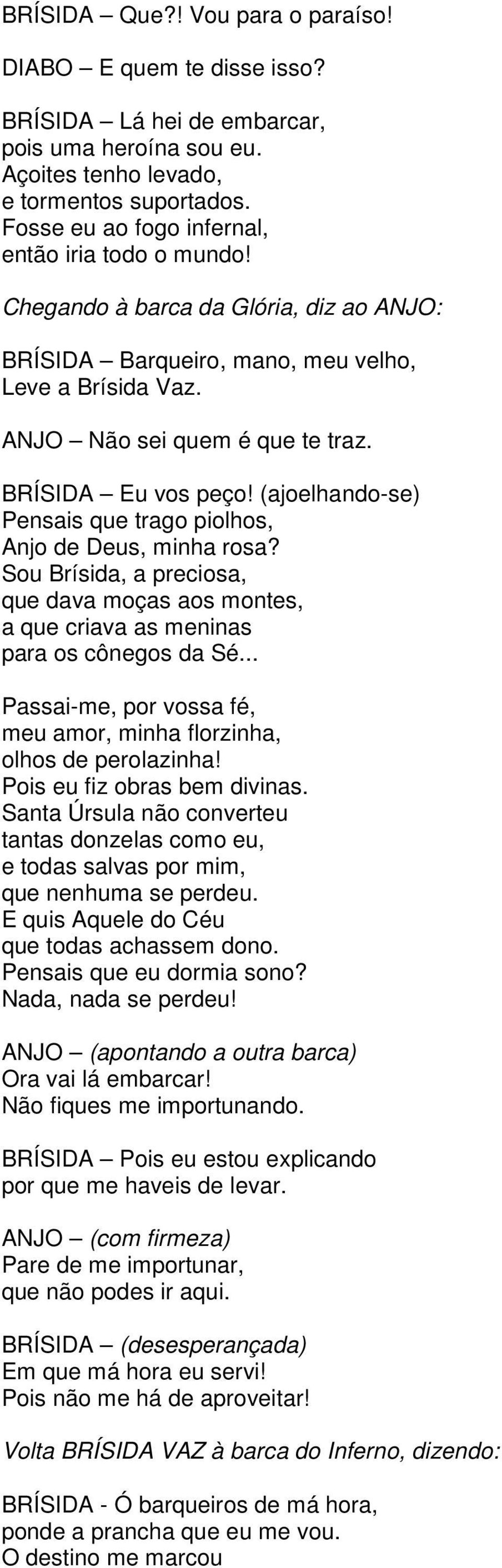 BRÍSIDA Eu vos peço! (ajoelhando-se) Pensais que trago piolhos, Anjo de Deus, minha rosa? Sou Brísida, a preciosa, que dava moças aos montes, a que criava as meninas para os cônegos da Sé.