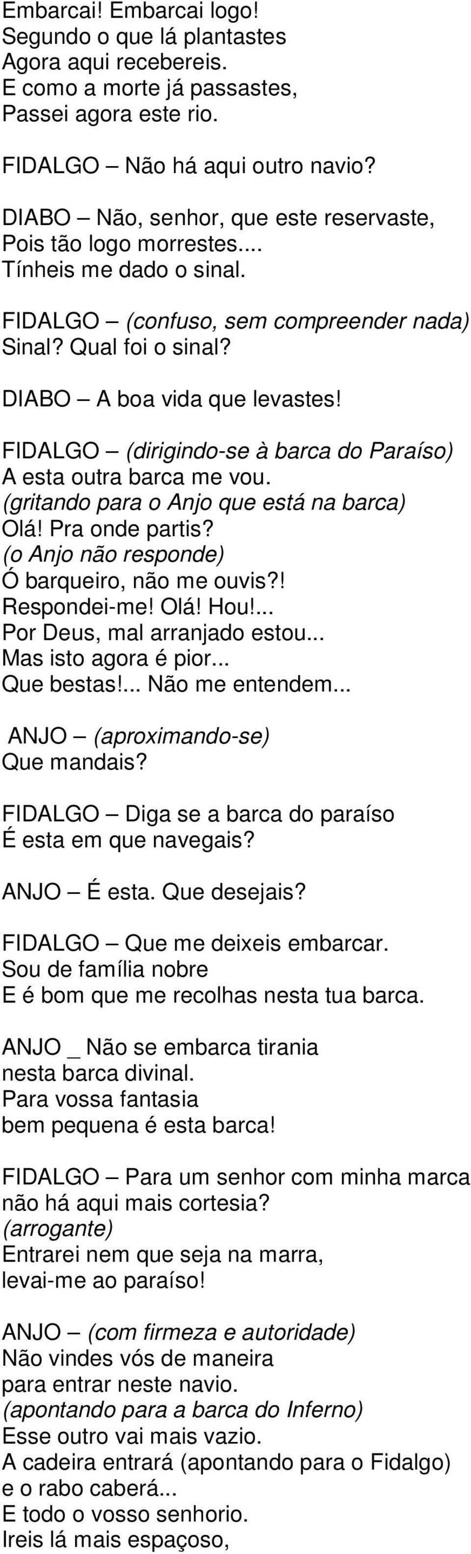 FIDALGO (dirigindo-se à barca do Paraíso) A esta outra barca me vou. (gritando para o Anjo que está na barca) Olá! Pra onde partis? (o Anjo não responde) Ó barqueiro, não me ouvis?! Respondei-me! Olá! Hou!