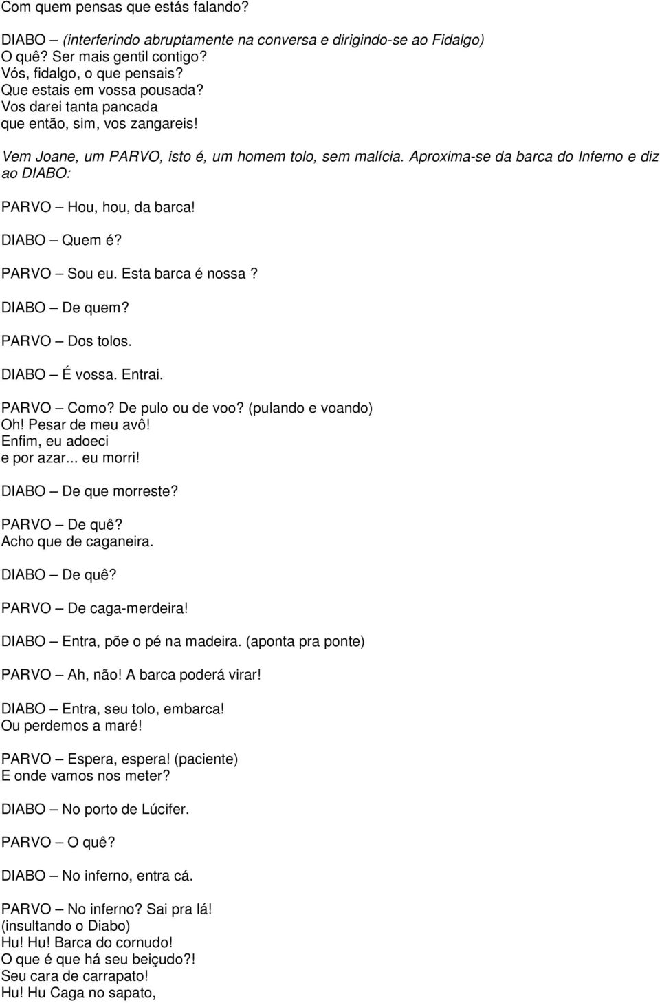 PARVO Sou eu. Esta barca é nossa? DIABO De quem? PARVO Dos tolos. DIABO É vossa. Entrai. PARVO Como? De pulo ou de voo? (pulando e voando) Oh! Pesar de meu avô! Enfim, eu adoeci e por azar... eu morri!
