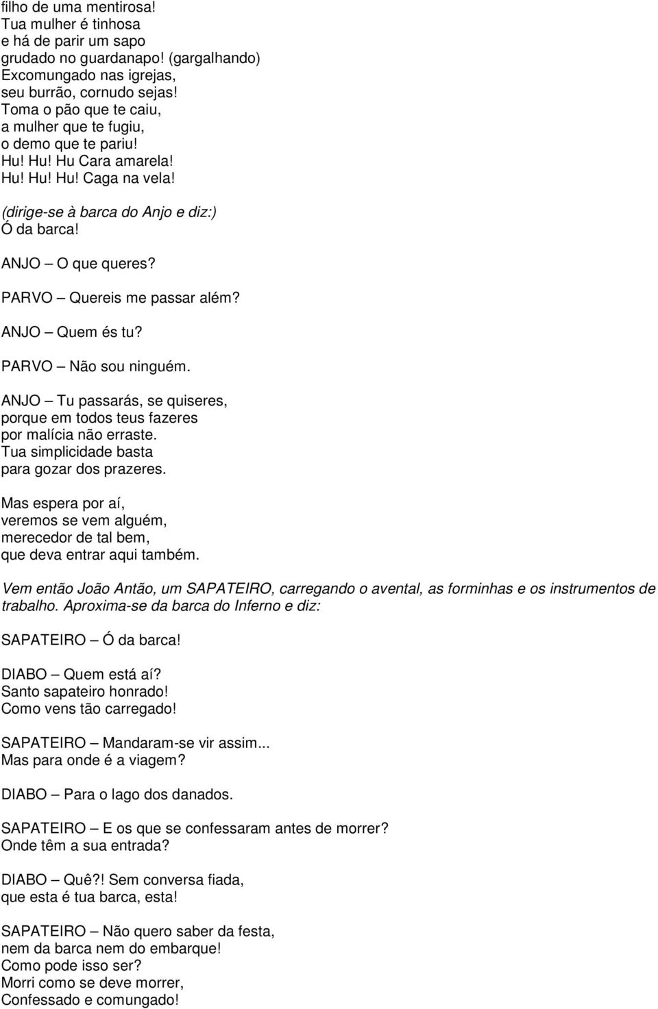 PARVO Quereis me passar além? ANJO Quem és tu? PARVO Não sou ninguém. ANJO Tu passarás, se quiseres, porque em todos teus fazeres por malícia não erraste.