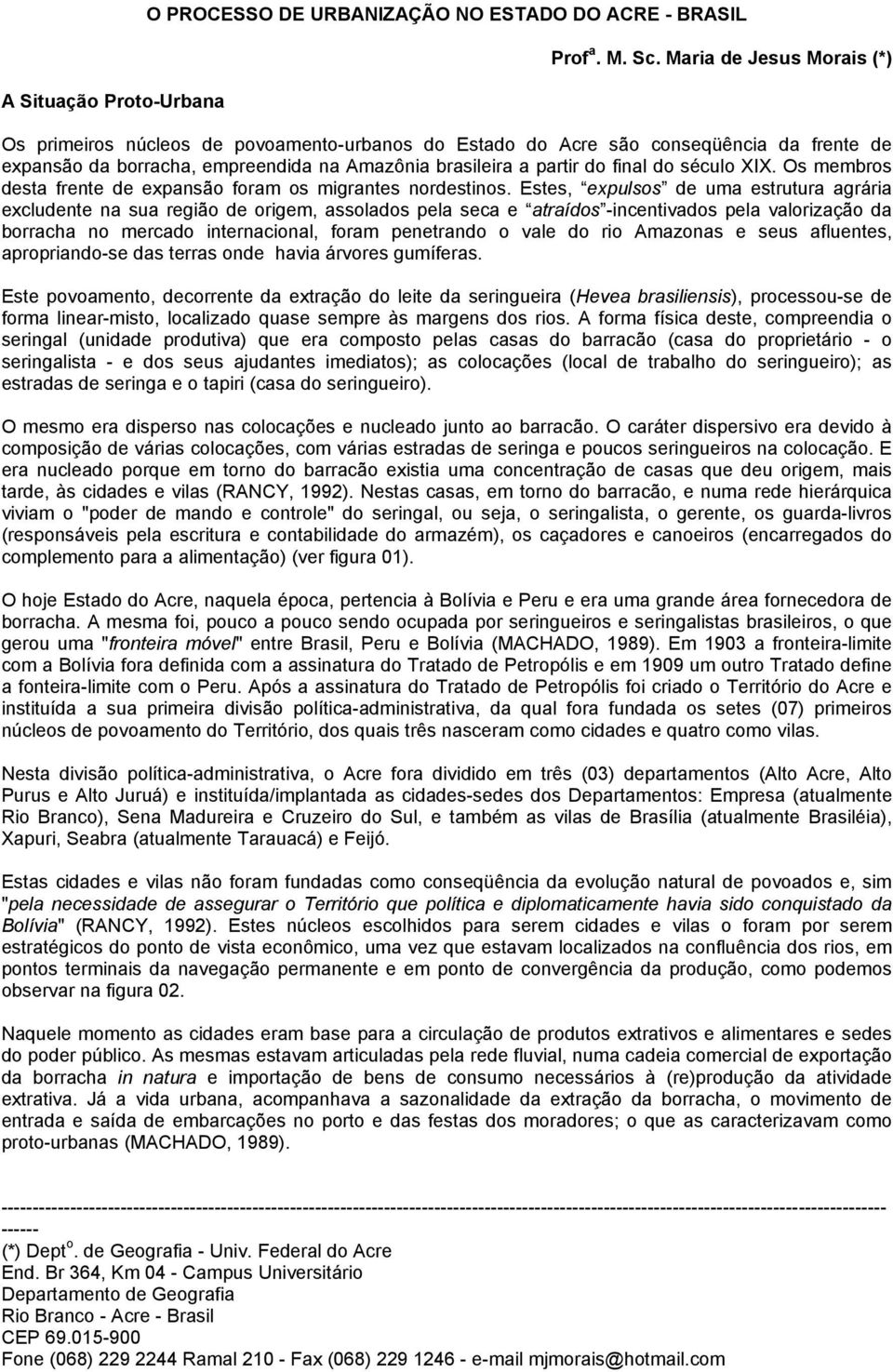 século XIX. Os membros desta frente de expansão foram os migrantes nordestinos.