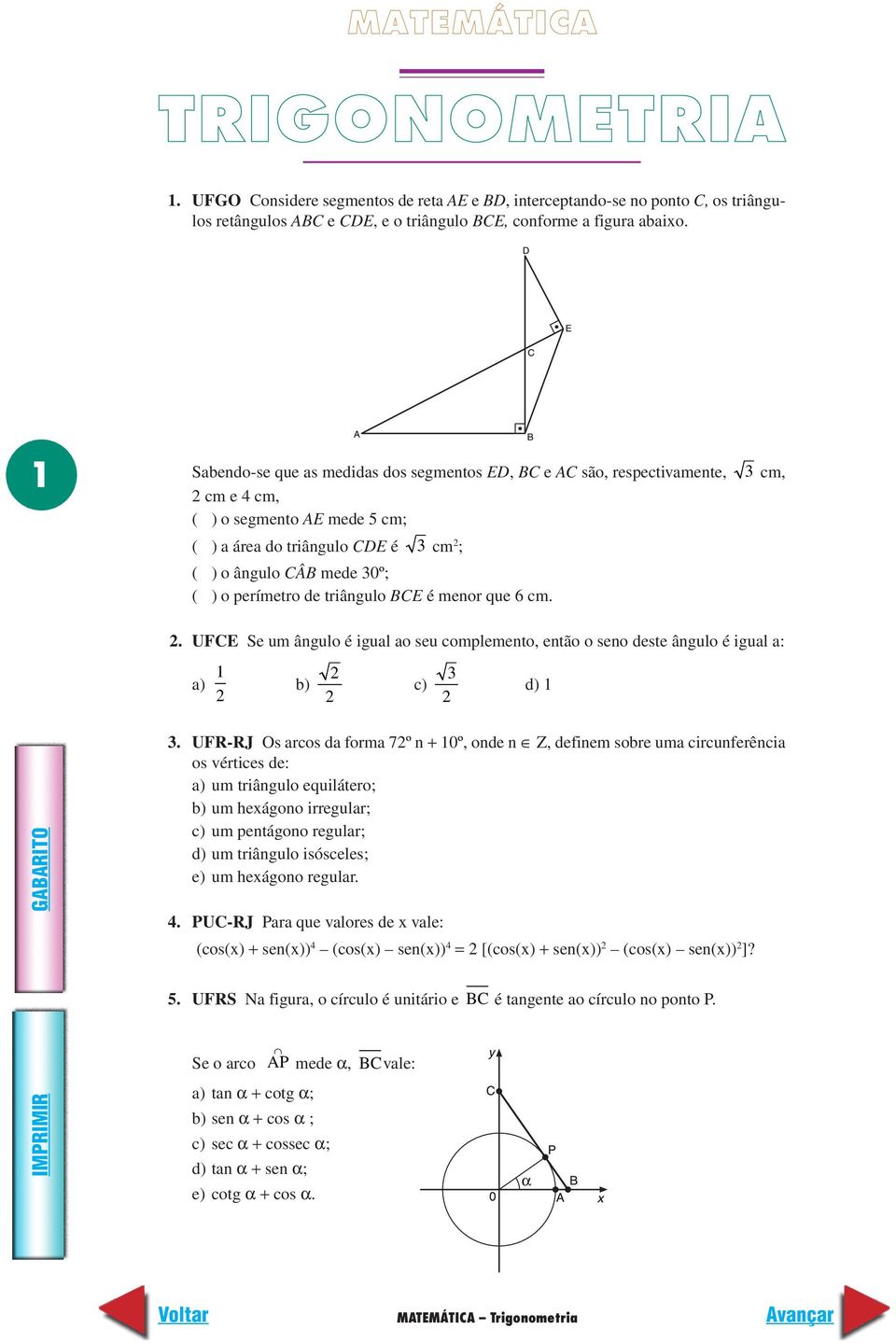 triângulo BCE é menor que 6 cm. cm,. UFCE Se um ângulo é igual ao seu complemento, então o seno deste ângulo é igual a: a) 1 b) c) d) 1.