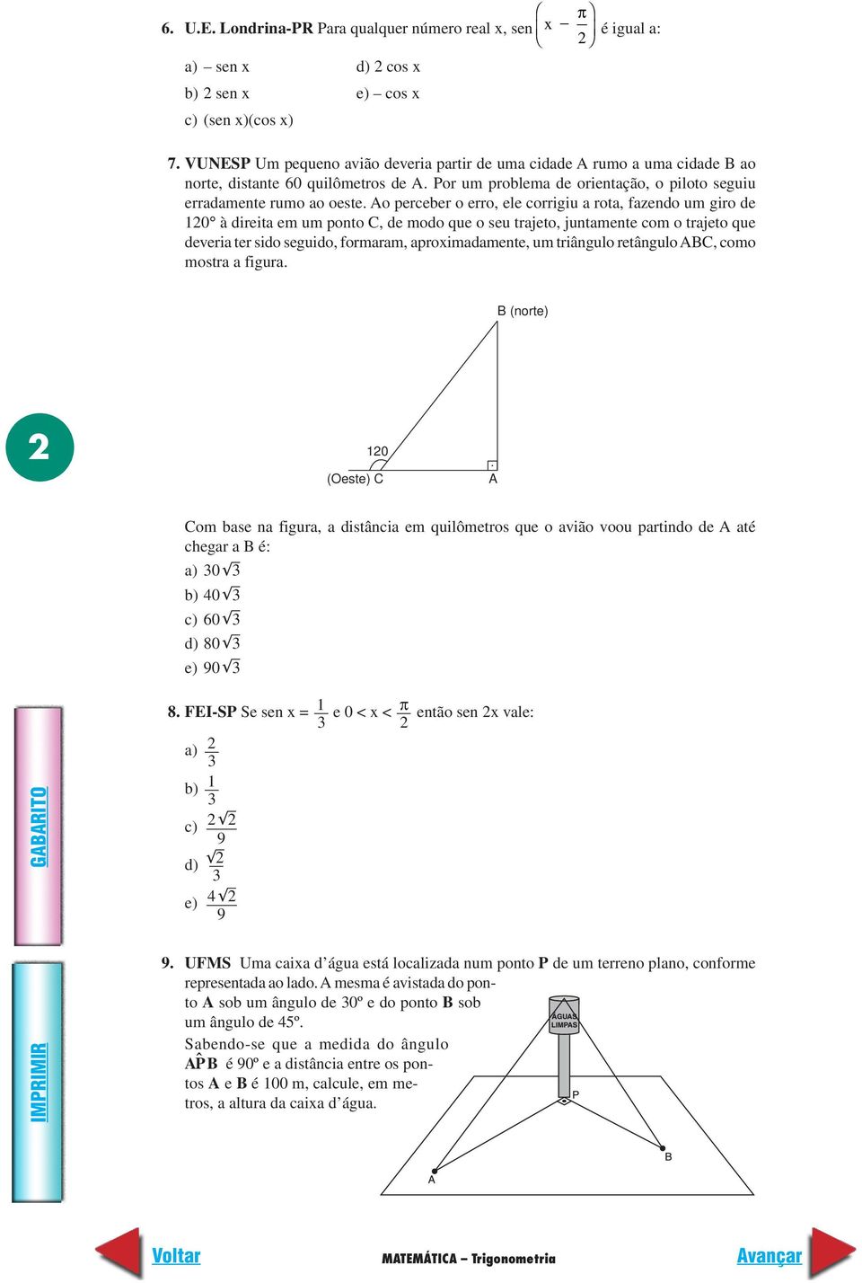 Ao perceber o erro, ele corrigiu a rota, fazendo um giro de 10 à direita em um ponto C, de modo que o seu trajeto, juntamente com o trajeto que deveria ter sido seguido, formaram, aproximadamente, um