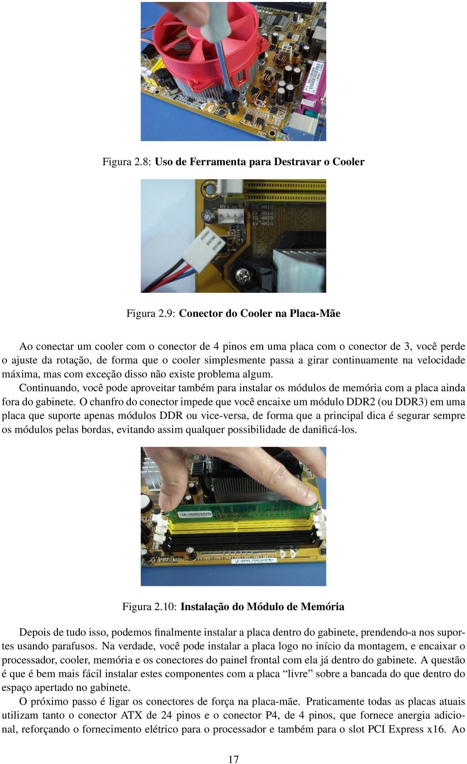 continuamente na velocidade máxima, mas com exceção disso não existe problema algum. Continuando, você pode aproveitar também para instalar os módulos de memória com a placa ainda fora do gabinete.