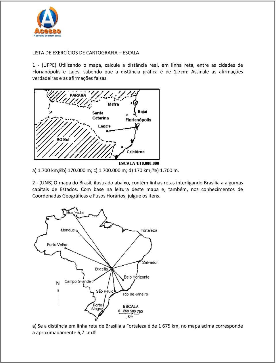 2 - (UNB) O mapa do Brasil, ilustrado abaixo, contém linhas retas interligando Brasília a algumas capitais de Estados.