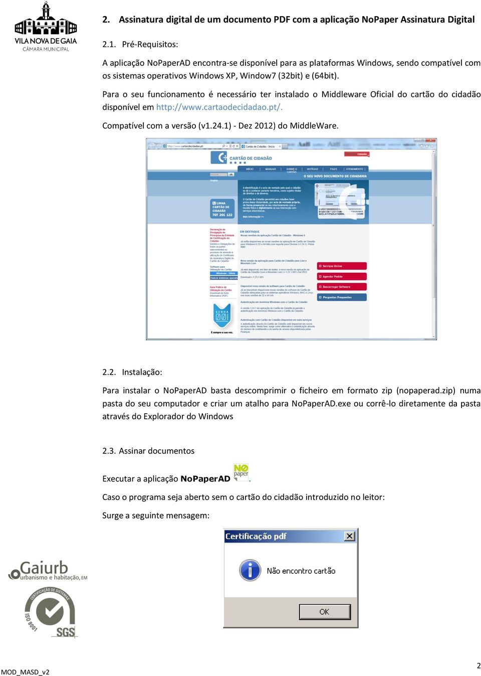 Para o seu funcionamento é necessário ter instalado o Middleware Oficial do cartão do cidadão disponível em http://www.cartaodecidadao.pt/. Compatível com a versão (v1.24.1) - Dez 2012) do MiddleWare.