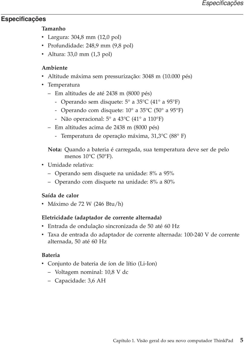 altitudes acima de 2438 m (8000 pés) - Temperatura de operação máxima, 31,3 C (88 F) Nota: Quando a bateria é carregada, sua temperatura deve ser de pelo menos 10 C (50 F).