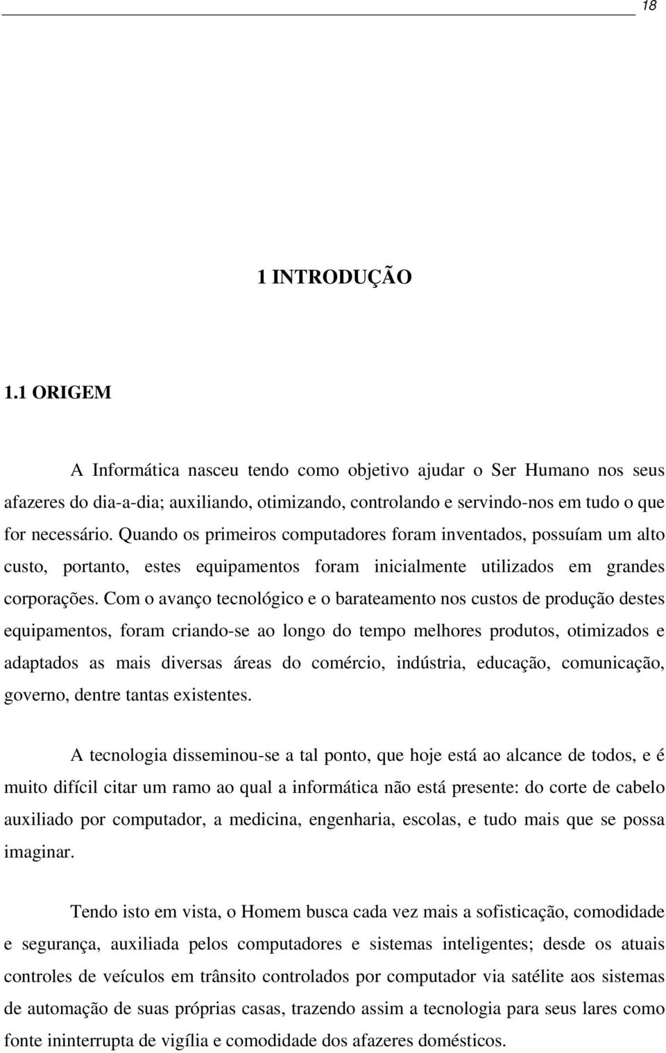 Com o avanço tecnológico e o barateamento nos custos de produção destes equipamentos, foram criando-se ao longo do tempo melhores produtos, otimizados e adaptados as mais diversas áreas do comércio,