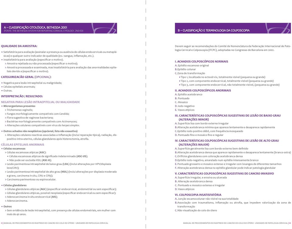 > Amostra rejeitada ou não processada (especificar o motivo); > Amostra processada e examinada, mas insatisfatória para avaliação das anormalidades epiteliais devido a (especificar o motivo).