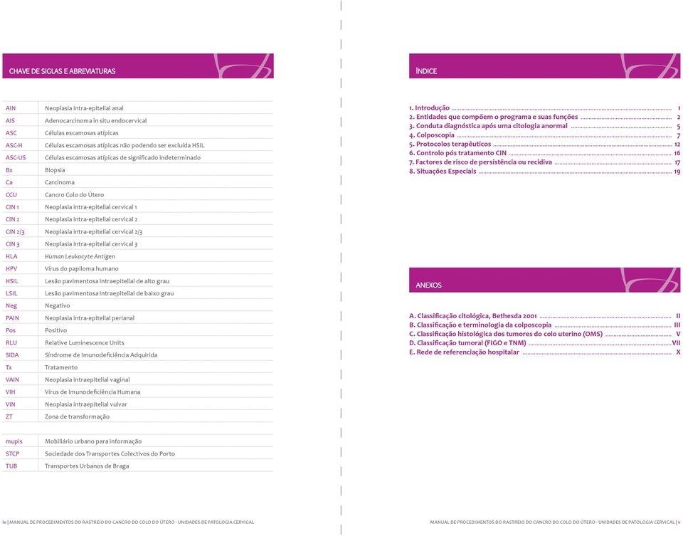 intra-epitelial cervical 2 CIN 2/3 Neoplasia intra-epitelial cervical 2/3 CIN 3 Neoplasia intra-epitelial cervical 3 HLA Human Leukocyte Antigen HPV Vírus do papiloma humano HSIL Lesão pavimentosa