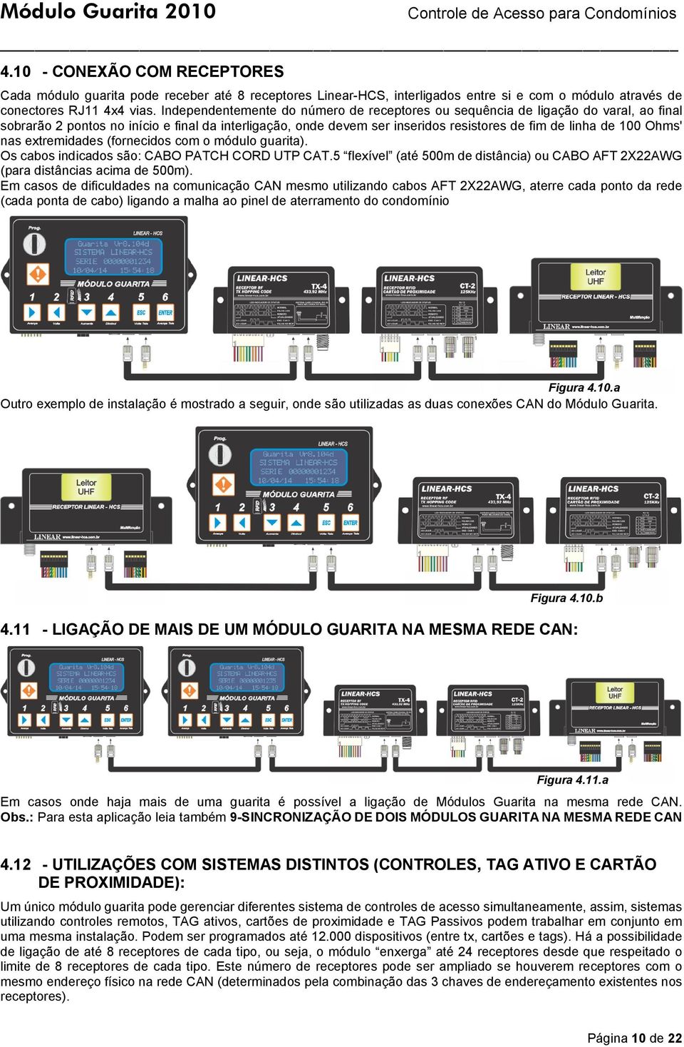 Ohms' nas extremidades (fornecidos com o módulo guarita). Os cabos indicados são: CABO PATCH CORD UTP CAT.5 flexível (até 500m de distância) ou CABO AFT 2X22AWG (para distâncias acima de 500m).