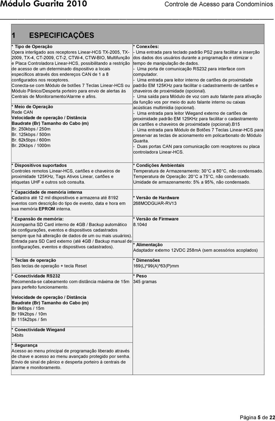 Conecta-se com Módulo de botões 7 Teclas Linear-HCS ou Módulo Pânico/Desperta porteiro para envio de alertas às Centrais de Monitoramento/Alarme e afins.