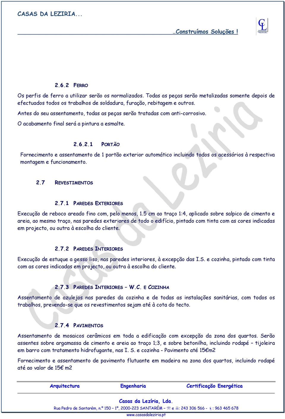 6.2.1 PORTÃO Fornecimento e assentamento de 1 portão exterior automático incluindo todos os acessórios à respectiva montagem e funcionamento. 2.7 