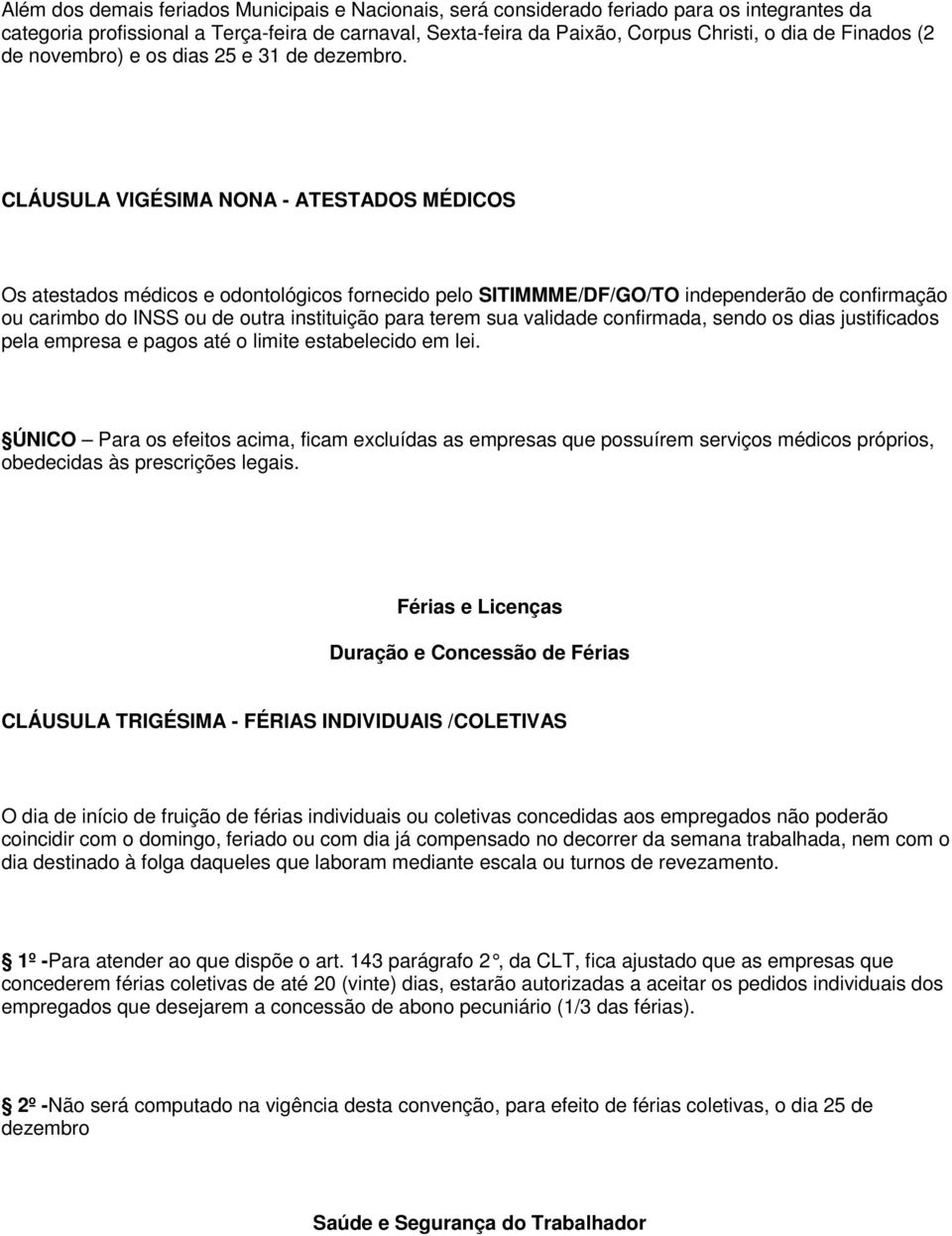 CLÁUSULA VIGÉSIMA NONA - ATESTADOS MÉDICOS Os atestados médicos e odontológicos fornecido pelo SITIMMME/DF/GO/TO independerão de confirmação ou carimbo do INSS ou de outra instituição para terem sua