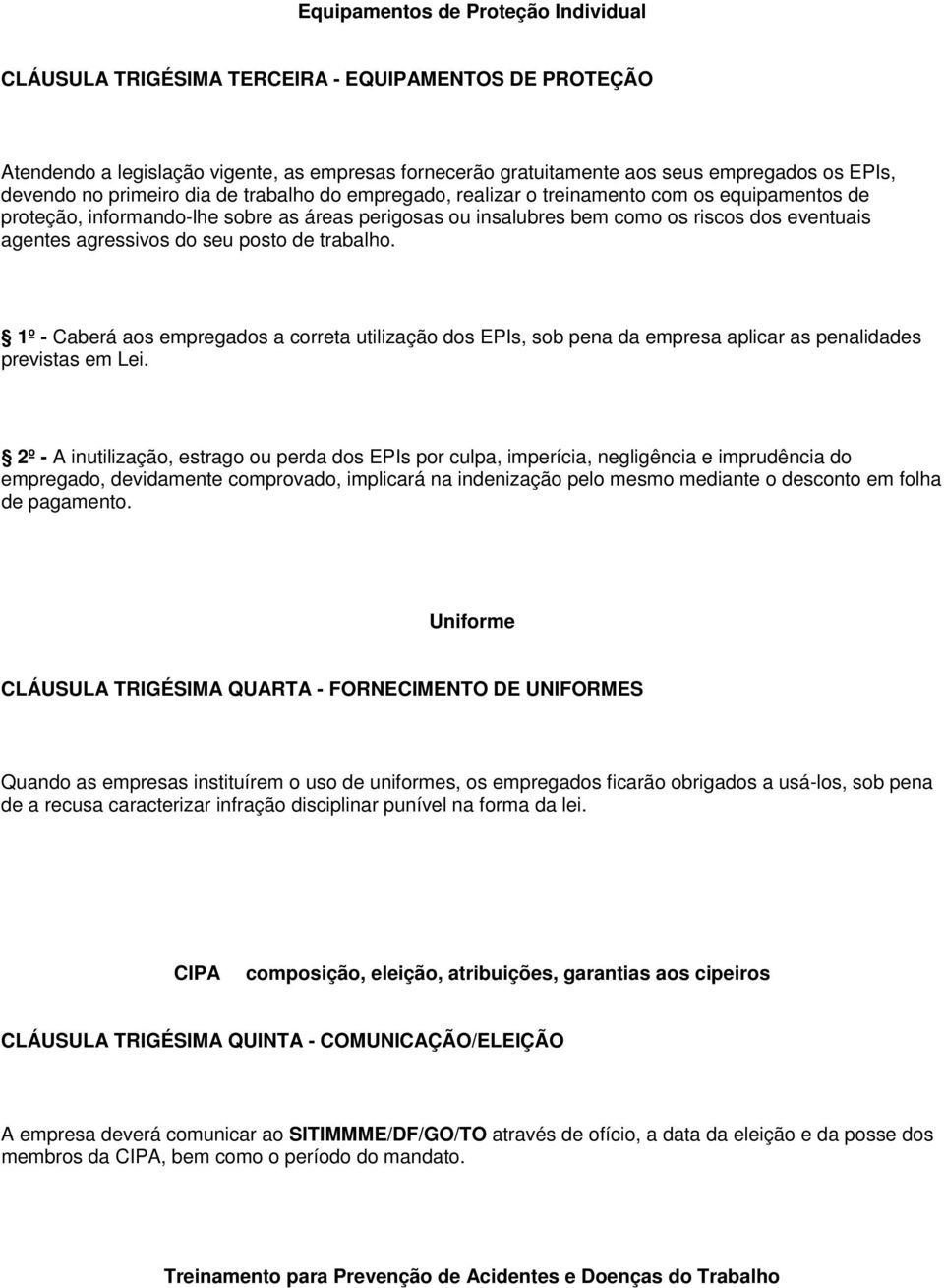 agressivos do seu posto de trabalho. 1º - Caberá aos empregados a correta utilização dos EPIs, sob pena da empresa aplicar as penalidades previstas em Lei.