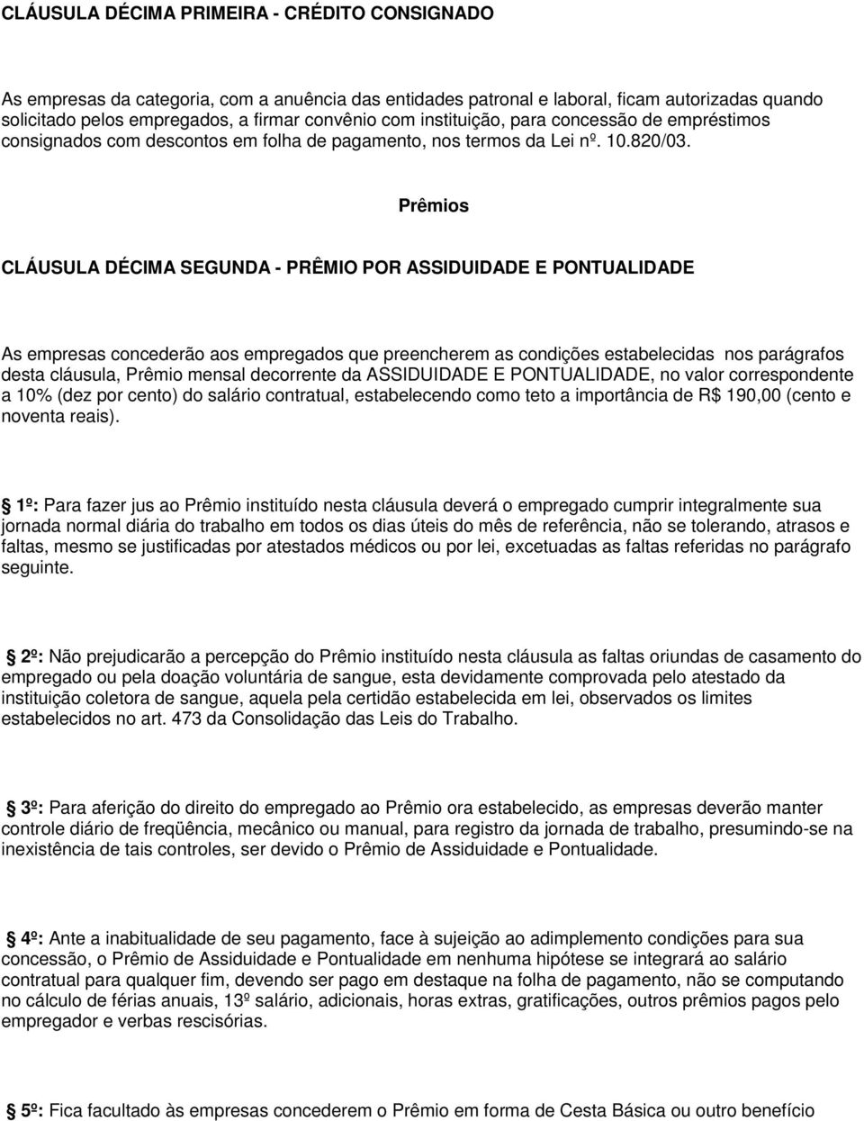 Prêmios CLÁUSULA DÉCIMA SEGUNDA - PRÊMIO POR ASSIDUIDADE E PONTUALIDADE As empresas concederão aos empregados que preencherem as condições estabelecidas nos parágrafos desta cláusula, Prêmio mensal