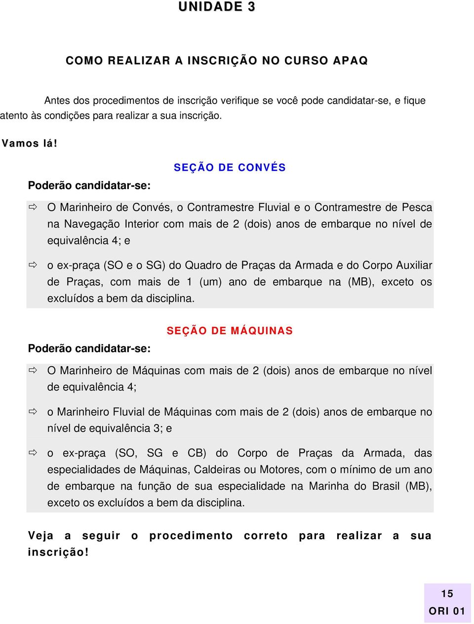 e o ex-praça (SO e o SG) do Quadro de Praças da Armada e do Corpo Auxiliar de Praças, com mais de 1 (um) ano de embarque na (MB), exceto os excluídos a bem da disciplina.