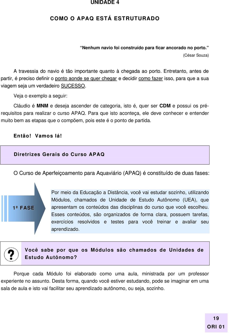 Veja o exemplo a seguir: Cláudio é MNM e deseja ascender de categoria, isto é, quer ser CDM e possui os prérequisitos para realizar o curso APAQ.