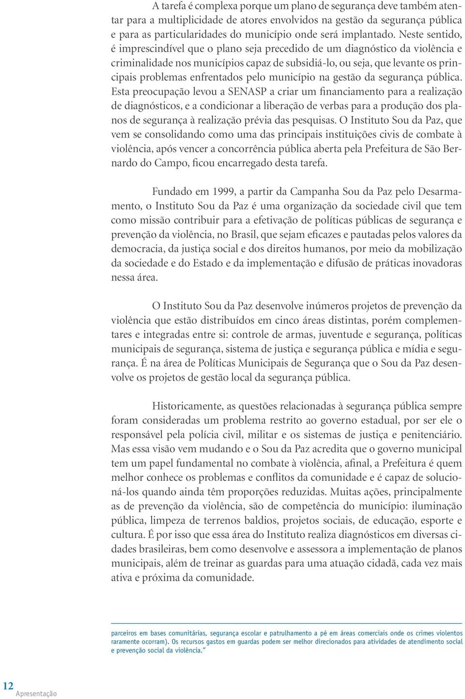 Neste sentido, é imprescindível que o plano seja precedido de um diagnóstico da violência e criminalidade nos municípios capaz de subsidiá-lo, ou seja, que levante os principais problemas enfrentados